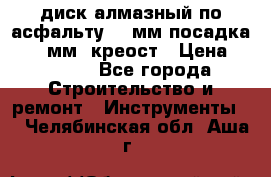 диск алмазный по асфальту 350мм посадка 25,4 мм  креост › Цена ­ 3 000 - Все города Строительство и ремонт » Инструменты   . Челябинская обл.,Аша г.